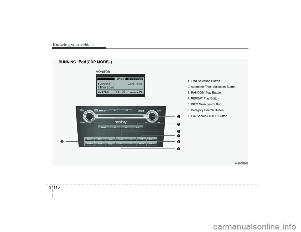 KIA AMANTI 2009  Owners Manual Knowing your vehicle116
3
1. iPod Selection Button
2. Automatic Track Selection Button
3. RANDOM Play Button
4. REPEAT Play Button
5. INFO Selection Button
6. Category Search Button
7. File Search/ENT