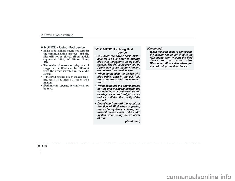 KIA AMANTI 2009  Owners Manual Knowing your vehicle118
3✽
✽
NOTICE -
Using iPod device
• Some iPod models might not support
the communication protocol and the
files will not be played. (iPod models
supported: Mini, 4G, Photo,