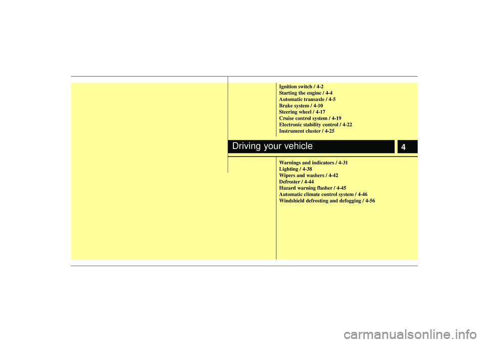 KIA AMANTI 2009  Owners Manual 4
Ignition switch / 4-2
Starting the engine / 4-4
Automatic transaxle / 4-5
Brake system / 4-10
Steering wheel / 4-17
Cruise control system / 4-19
Electronic stability control / 4-22
Instrument cluste