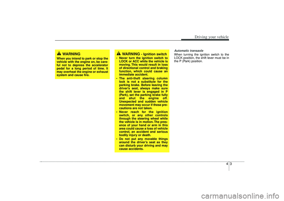 KIA AMANTI 2009  Owners Manual 43
Driving your vehicle
Automatic transaxleWhen turning the ignition switch to the
LOCK position, the shift lever must be in
the P (Park) position.
WARNING 
- Ignition switch
• Never turn the igniti
