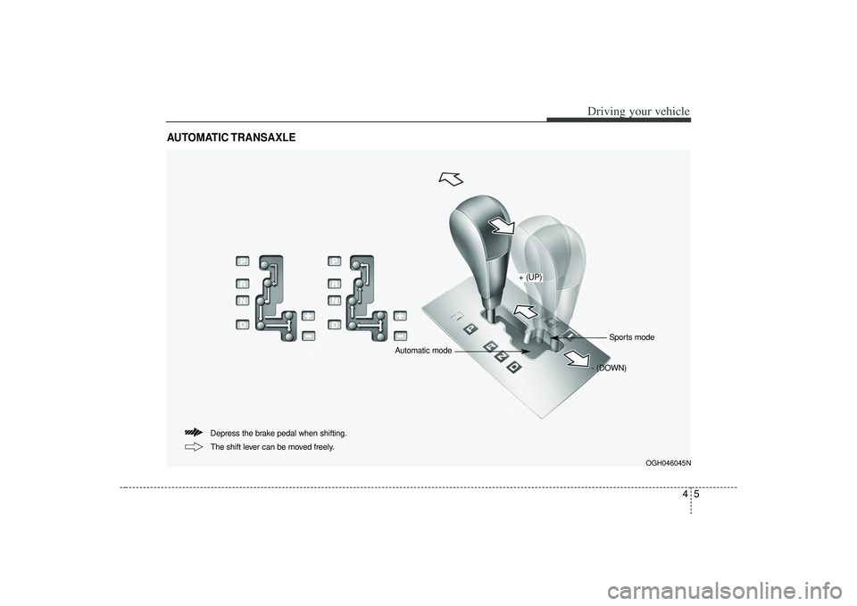 KIA AMANTI 2009  Owners Manual 45
Driving your vehicle
AUTOMATIC TRANSAXLE
OGH046045N
Depress the brake pedal when shifting.The shift lever can be moved freely.
+ (UP)
- (DOWN)Sports mode
Automatic mode 