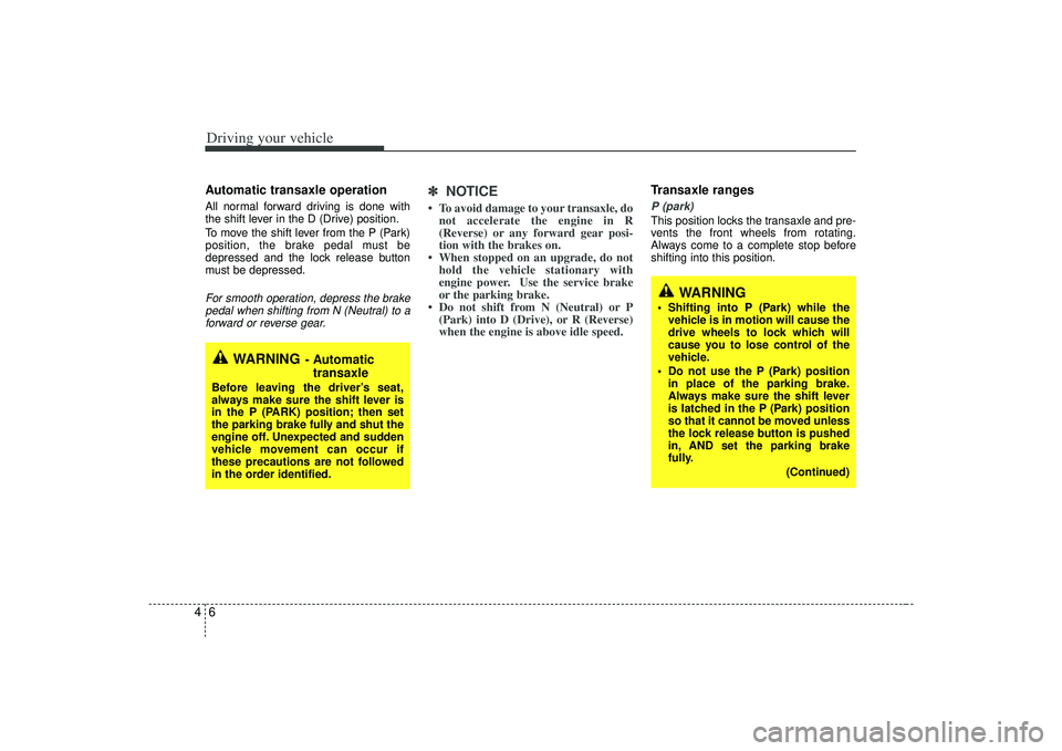 KIA AMANTI 2009  Owners Manual Driving your vehicle64Automatic transaxle operationAll normal forward driving is done with
the shift lever in the D (Drive) position.
To move the shift lever from the P (Park)
position, the brake peda