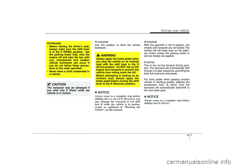 KIA AMANTI 2009  Owners Manual 47
Driving your vehicle
R (reverse)Use this position to drive the vehicle
backward.✽ ✽NOTICEAlways come to a complete stop before
shifting into or out of R (Reverse); you
may damage the transaxle 