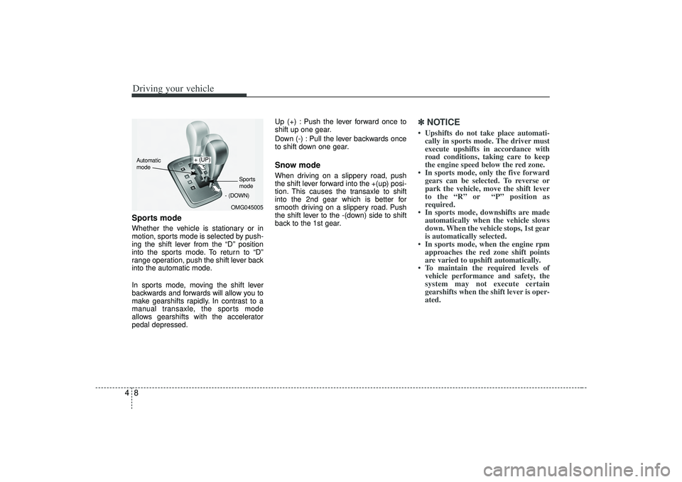 KIA AMANTI 2009  Owners Manual Driving your vehicle84Sports modeWhether the vehicle is stationary or in
motion, sports mode is selected by push-
ing the shift lever from the “D” position
into the sports mode. To return to “D