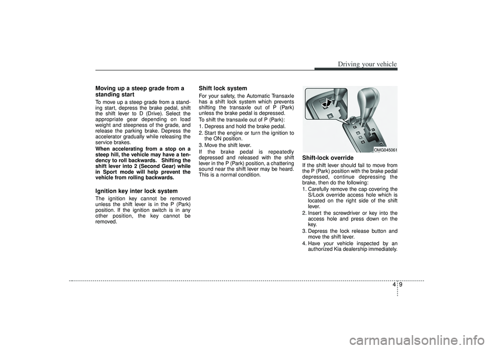 KIA AMANTI 2009  Owners Manual 49
Driving your vehicle
Moving up a steep grade from a
standing startTo move up a steep grade from a stand-
ing start, depress the brake pedal, shift
the shift lever to D (Drive). Select the
appropria