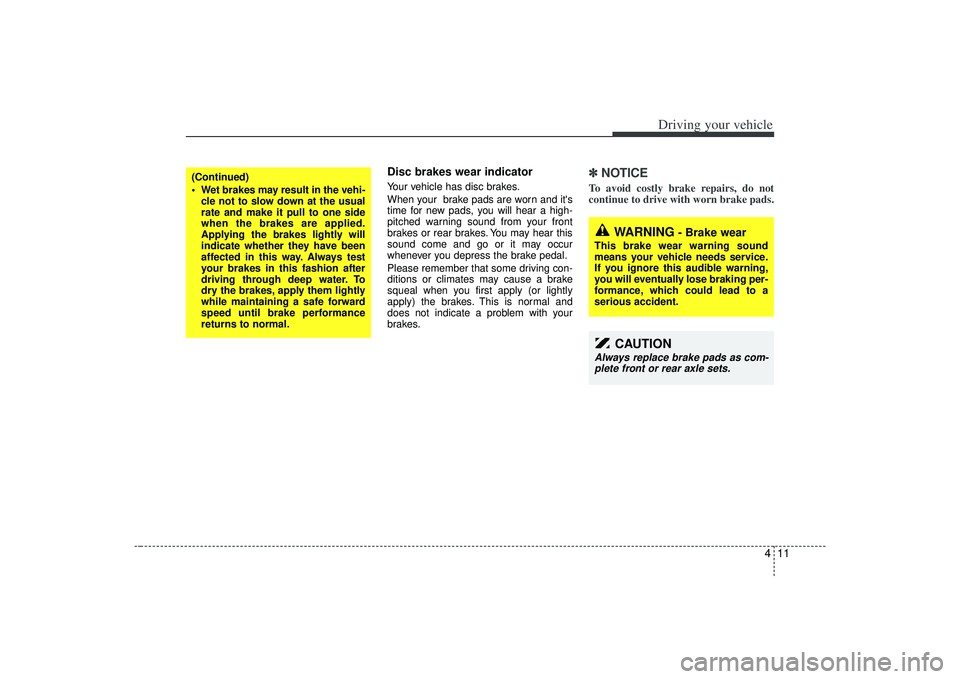 KIA AMANTI 2009  Owners Manual 411
Driving your vehicle
Disc brakes wear indicator Your vehicle has disc brakes.
When your  brake pads are worn and its
time for new pads, you will hear a high-
pitched warning sound from your front