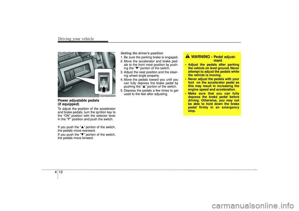 KIA AMANTI 2009  Owners Manual Driving your vehicle12
4Power adjustable pedals 
(if equipped)To adjust the position of the accelerator
and brake pedals, turn the ignition key to
the “ON” position with the selector lever
in the 
