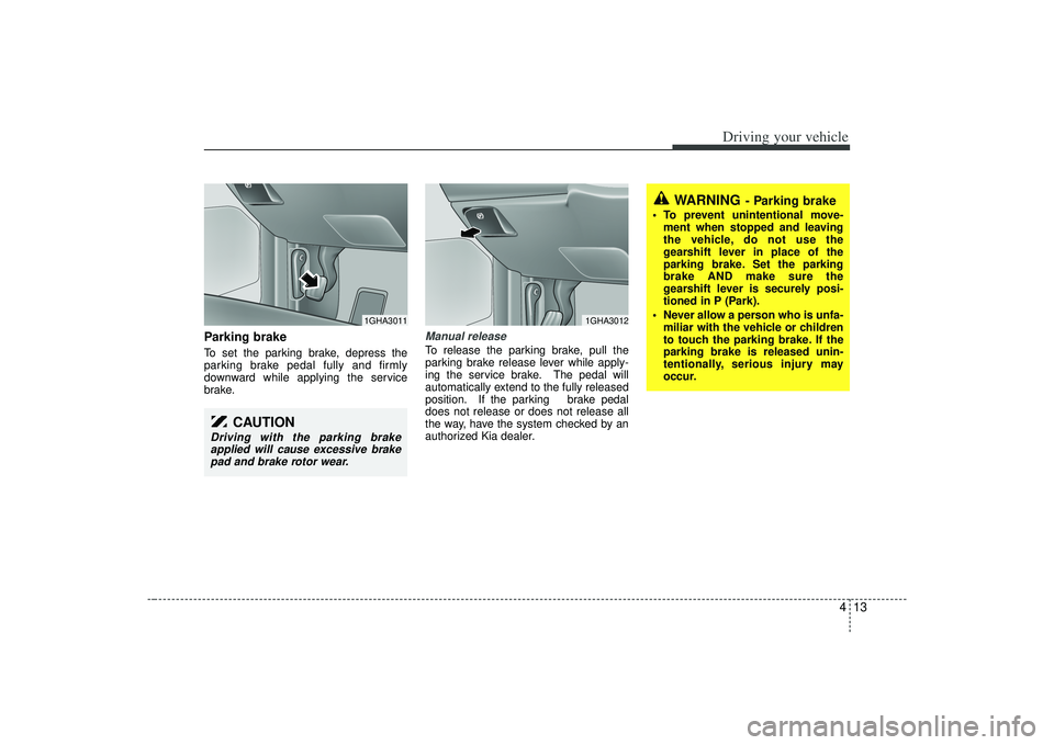 KIA AMANTI 2009  Owners Manual 413
Driving your vehicle
Parking brake  To set the parking brake, depress the
parking brake pedal fully and firmly
downward while applying the service
brake.
Manual releaseTo release the parking brake