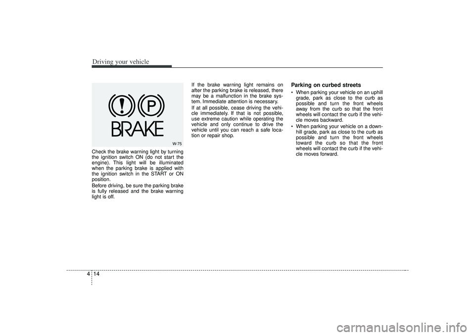 KIA AMANTI 2009  Owners Manual Driving your vehicle14
4Check the brake warning light by turning
the ignition switch ON (do not start the
engine). This light will be illuminated
when the parking brake is applied with
the ignition sw
