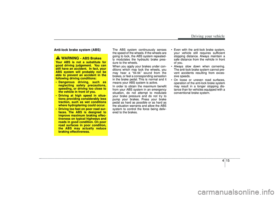 KIA AMANTI 2009  Owners Manual 415
Driving your vehicle
Anti-lock brake system (ABS)
The ABS system continuously senses
the speed of the wheels. If the wheels are
going to lock, the ABS system repeated-
ly modulates the hydraulic b