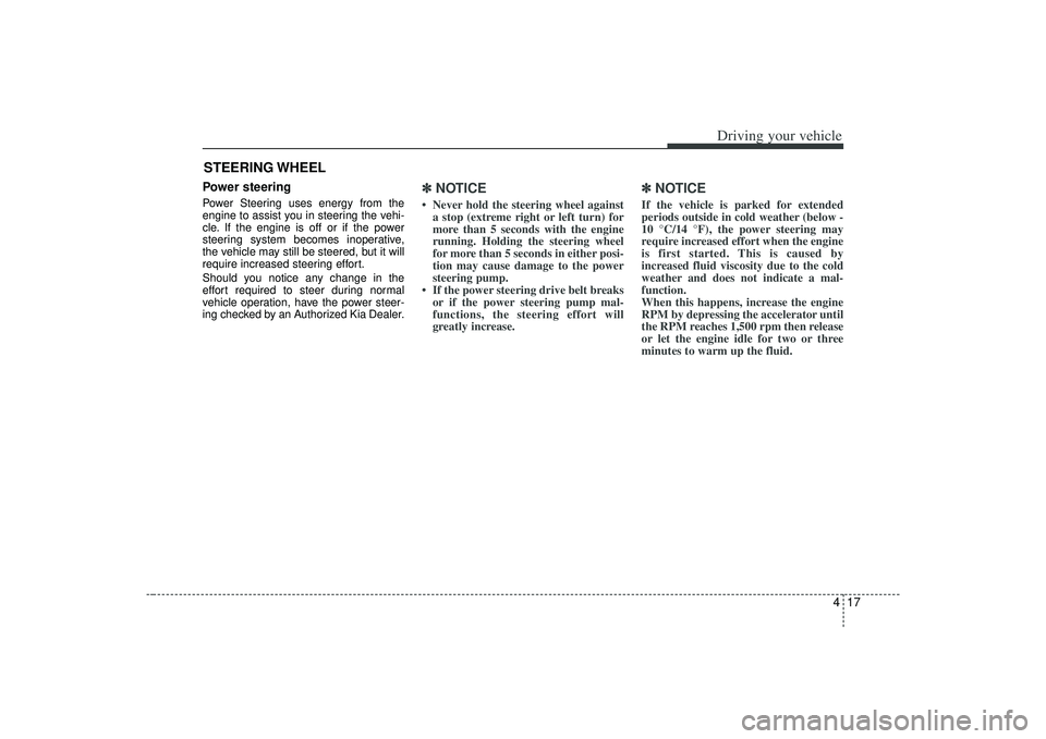 KIA AMANTI 2009  Owners Manual 417
Driving your vehicle
Power steeringPower Steering uses energy from the
engine to assist you in steering the vehi-
cle. If the engine is off or if the power
steering system becomes inoperative,
the