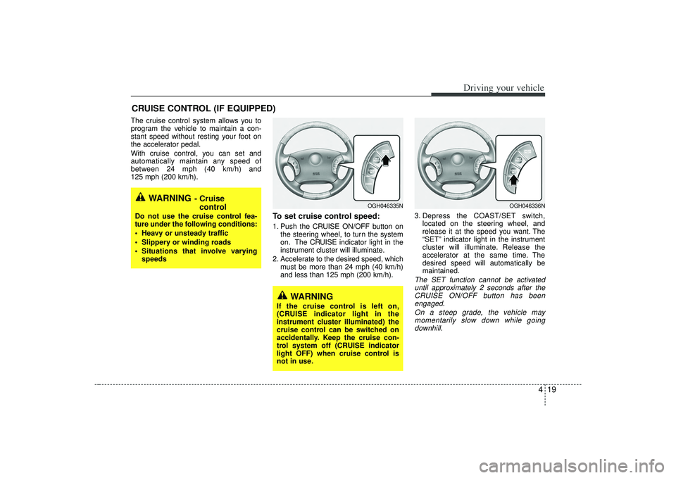KIA AMANTI 2009  Owners Manual 419
Driving your vehicle
The cruise control system allows you to
program the vehicle to maintain a con-
stant speed without resting your foot on
the accelerator pedal.
With cruise control, you can set