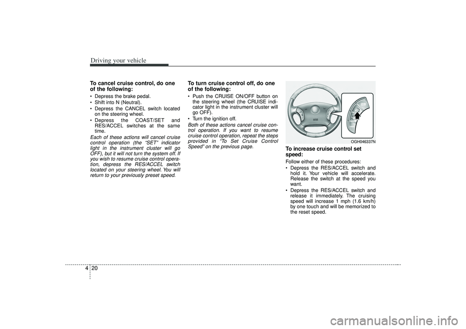 KIA AMANTI 2009  Owners Manual Driving your vehicle20
4To cancel cruise control, do one
of the following: Depress the brake pedal.
 Shift into N (Neutral).
 Depress the CANCEL switch located
on the steering wheel.
 Depress the COAS