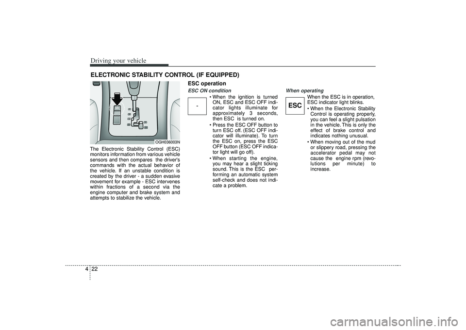 KIA AMANTI 2009  Owners Manual Driving your vehicle22
4The Electronic Stability Control (ESC)
monitors information from various vehicle
sensors and then compares  the drivers
commands with the actual behavior of
the vehicle. If an