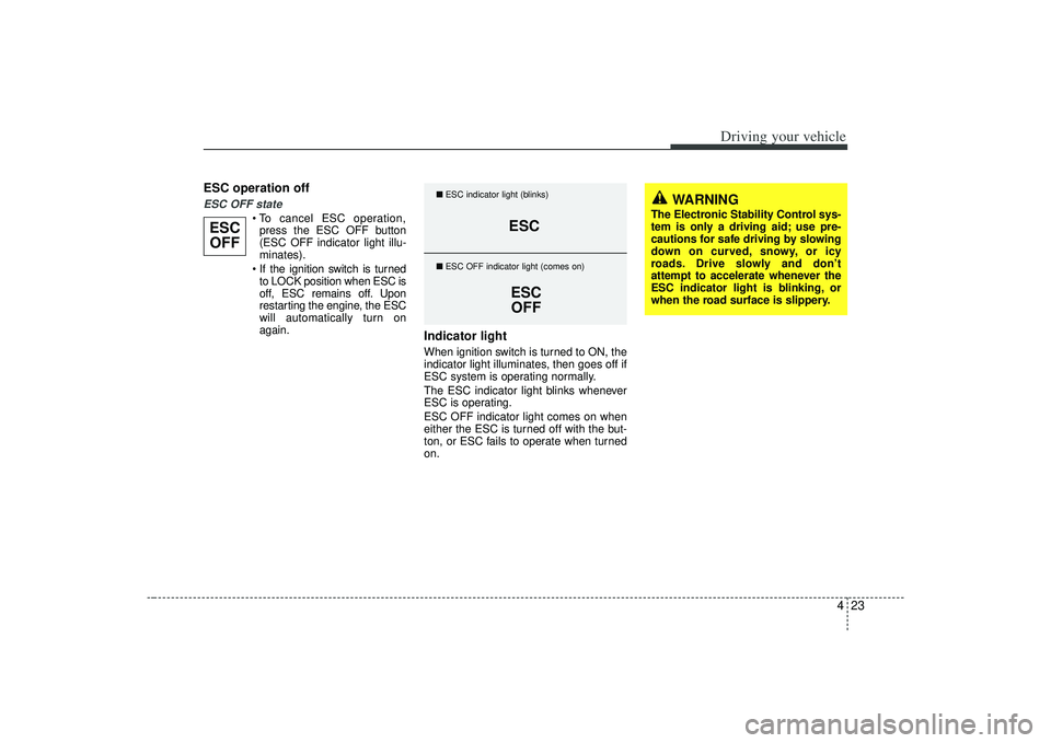KIA AMANTI 2009  Owners Manual 423
Driving your vehicle
ESC operation offESC OFF state
press the ESC OFF button
(ESC OFF indicator light illu-
minates).
 to LOCK position when ESC is
off, ESC remains off. Upon
restarting the engine