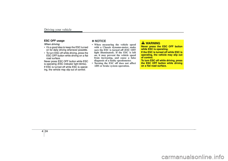 KIA AMANTI 2009  Owners Manual Driving your vehicle24
4ESC OFF usageWhen driving It’s a good idea to keep the ESC turned
on for daily driving whenever possible.
 To turn ESC off while driving, press the ESC OFF button while drivi