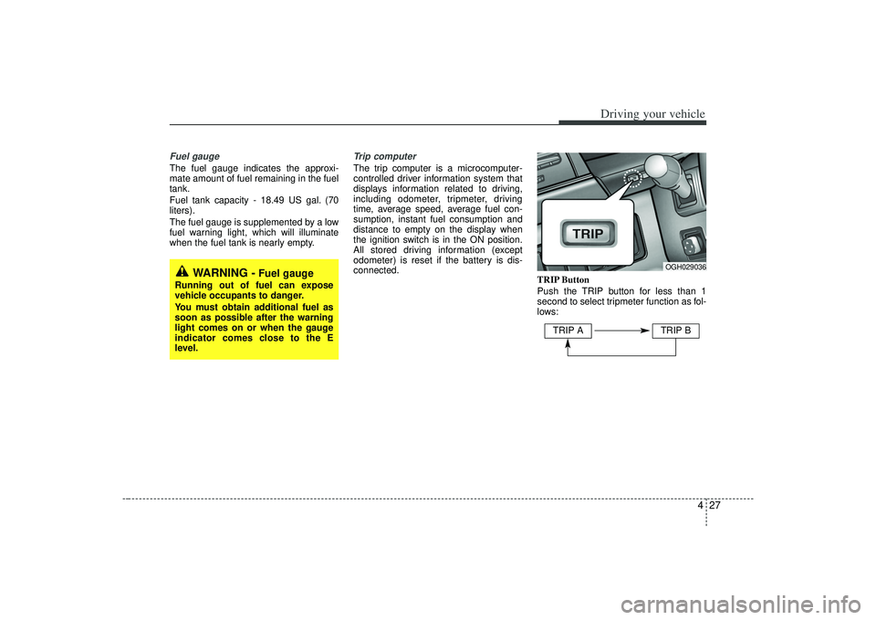 KIA AMANTI 2009  Owners Manual 427
Driving your vehicle
Fuel gaugeThe fuel gauge indicates the approxi-
mate amount of fuel remaining in the fuel
tank.
Fuel tank capacity - 18.49 US gal. (70
liters).
The fuel gauge is supplemented 