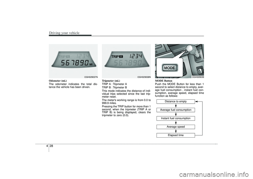 KIA AMANTI 2009  Owners Manual Driving your vehicle28
4Odometer (mi.)
The odometer indicates the total dis-
tance the vehicle has been driven. Tripmeter (mi.)
TRIP A : Tripmeter A
TRIP B : Tripmeter B
This mode indicates the distan