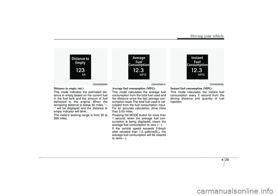 KIA AMANTI 2009  Owners Manual 429
Driving your vehicle
Distance to empty (mi.)
This mode indicates the estimated dis-
tance to empty based on the current fuel
in the fuel tank and the amount of fuel
delivered to the engine. When t