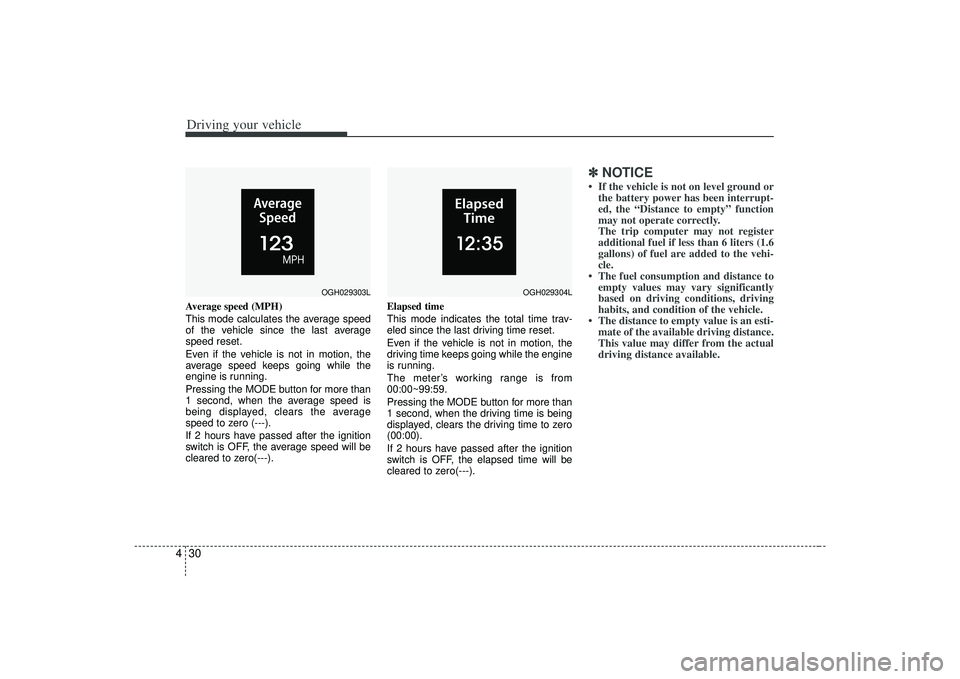 KIA AMANTI 2009  Owners Manual Driving your vehicle30
4Average speed (MPH)
This mode calculates the average speed
of the vehicle since the last average
speed reset.
Even if the vehicle is not in motion, the
average speed keeps goin