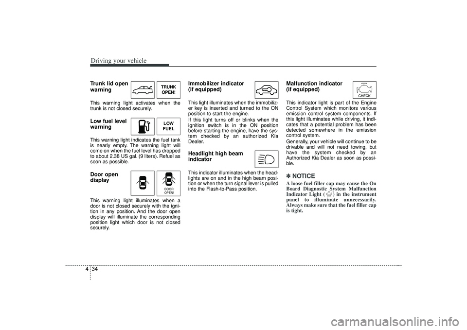 KIA AMANTI 2009  Owners Manual Driving your vehicle34
4Trunk lid open
warningThis warning light activates when the
trunk is not closed securely.Low fuel level 
warningThis warning light indicates the fuel tank
is nearly empty. The 
