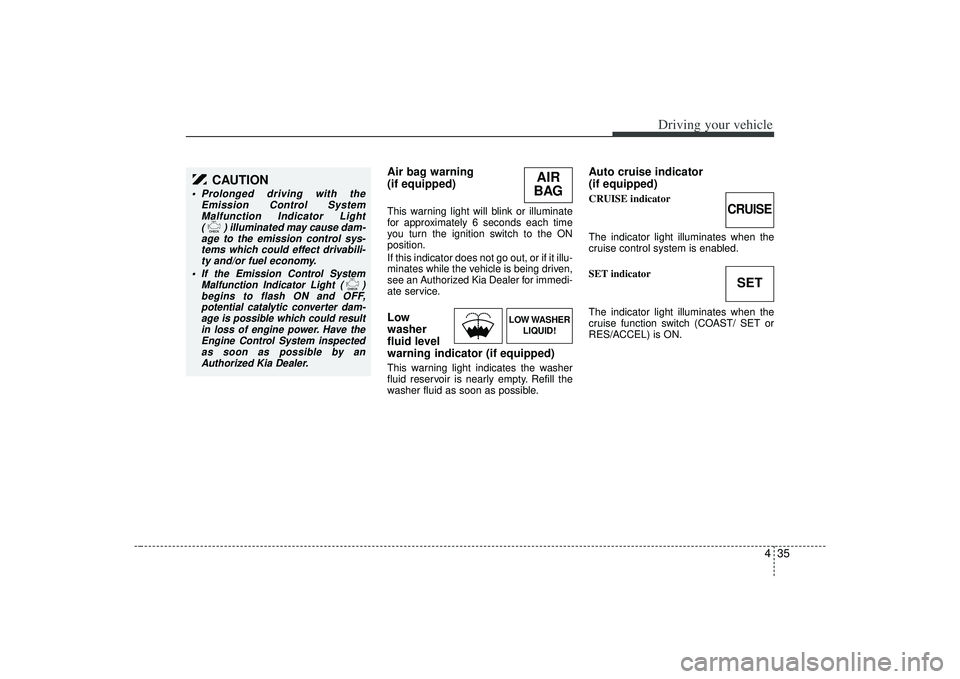 KIA AMANTI 2009  Owners Manual 435
Driving your vehicle
Air bag warning 
(if equipped) This warning light will blink or illuminate
for approximately 6 seconds each time
you turn the ignition switch to the ON
position.
If this indic