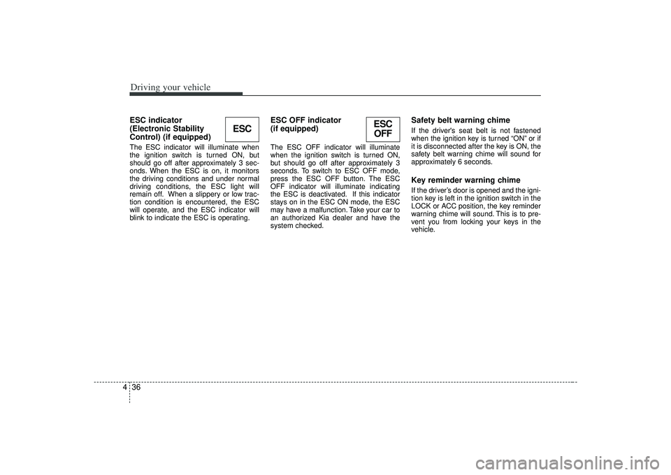 KIA AMANTI 2009  Owners Manual Driving your vehicle36
4ESC indicator 
(Electronic Stability
Control) (if equipped) The ESC indicator will illuminate when
the ignition switch is turned ON, but
should go off after approximately 3 sec