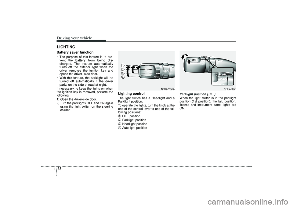 KIA AMANTI 2009  Owners Manual Driving your vehicle38
4Battery saver function    The purpose of this feature is to pre-
vent the battery from being dis-
charged. The system automatically
turns off the exterior light when the
driver