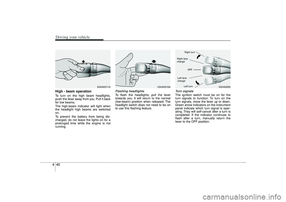 KIA AMANTI 2009  Owners Manual Driving your vehicle40
4High - beam operation To turn on the high beam headlights,
push the lever away from you. Pull it back
for low beams.
The high-beam indicator will light when
the headlight high 