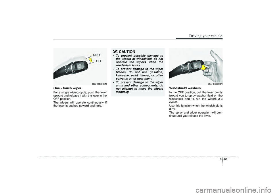 KIA AMANTI 2009  Owners Manual 443
Driving your vehicle
One - touch wiper  For a single wiping cycle, push the lever
upward and release it with the lever in the
OFF position.
The wipers will operate continuously if
the lever is pus
