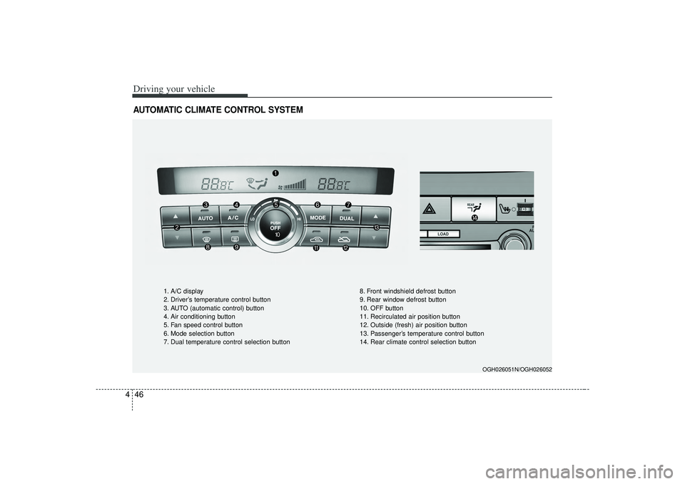 KIA AMANTI 2009  Owners Manual Driving your vehicle46
4AUTOMATIC CLIMATE CONTROL SYSTEM
OGH026051N/OGH026052
1. A/C display
2. Driver’s temperature control button
3. AUTO (automatic control) button
4. Air conditioning button
5. F