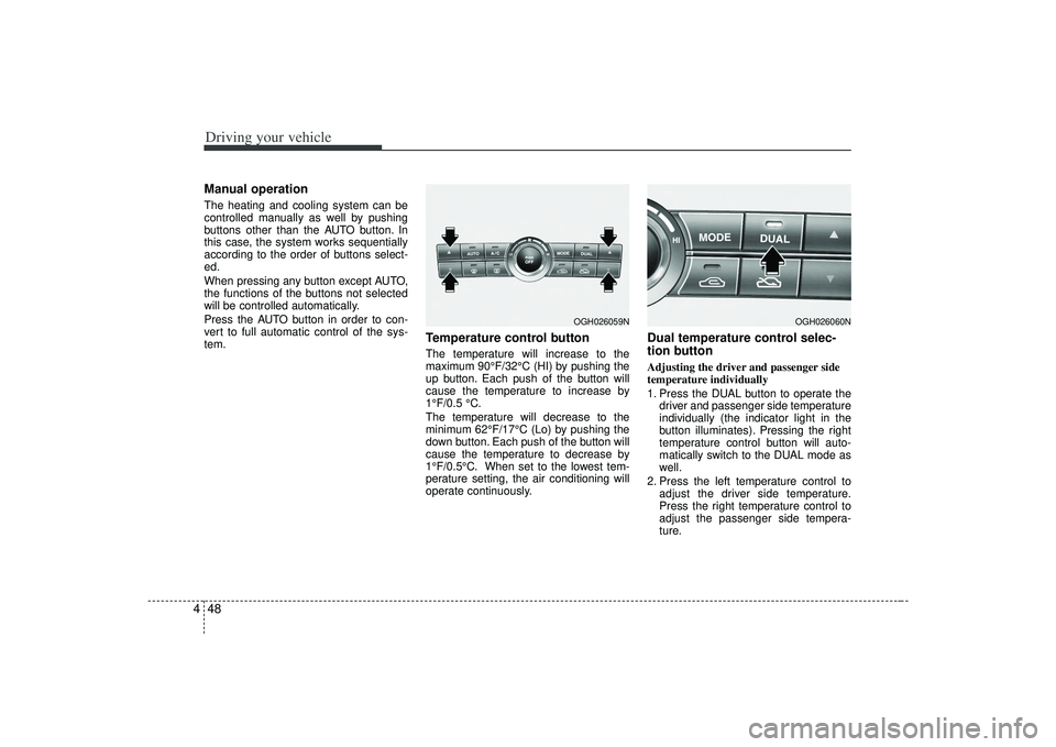 KIA AMANTI 2009  Owners Manual Driving your vehicle48
4Manual operation  The heating and cooling system can be
controlled manually as well by pushing
buttons other than the AUTO button. In
this case, the system works sequentially
a