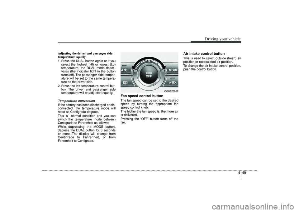 KIA AMANTI 2009  Owners Manual 449
Driving your vehicle
Adjusting the driver and passenger side
temperature equally
1. Press the DUAL button again or if youselect the highest (HI) or lowest (Lo)
temperature, the DUAL mode deacti-
v