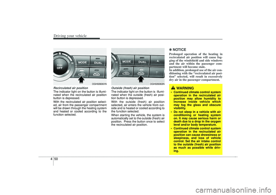 KIA AMANTI 2009  Owners Manual Driving your vehicle50
4Recirculated air positionThe indicator light on the button is illumi-
nated when the recirculated air position
button is depressed.
With the recirculated air position select-
e
