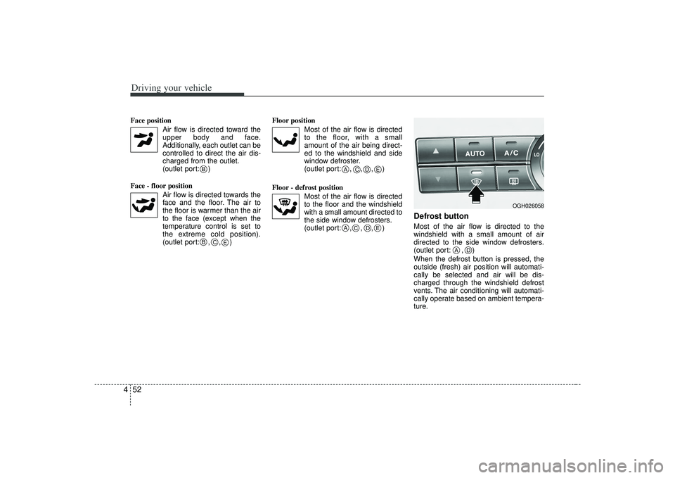 KIA AMANTI 2009  Owners Manual Driving your vehicle52
4Face position 
Air flow is directed toward theupper body and face.
Additionally, each outlet can be controlled to direct the air dis-
charged from the outlet.
(outlet port: )
F