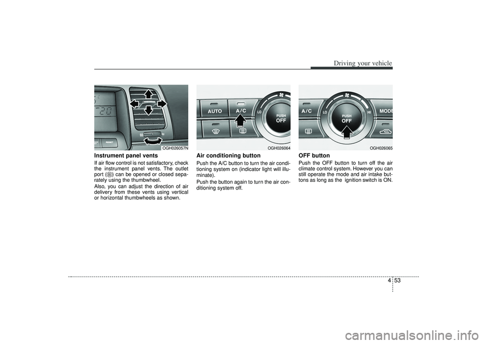 KIA AMANTI 2009  Owners Manual 453
Driving your vehicle
Instrument panel ventsIf air flow control is not satisfactory, check
the instrument panel vents. The outlet
port (   ) can be opened or closed sepa-
rately using the thumbwhee