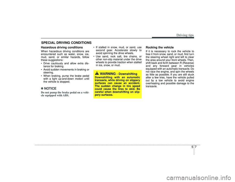 KIA AMANTI 2009 Owners Manual 57
Driving tips
SPECIAL DRIVING CONDITIONS Hazardous driving conditions When hazardous driving conditions are
encountered such as water, snow, ice,
mud, sand, or similar hazards, follow
these suggest KIA AMANTI 2009 Owners Manual 57
Driving tips
SPECIAL DRIVING CONDITIONS Hazardous driving conditions When hazardous driving conditions are
encountered such as water, snow, ice,
mud, sand, or similar hazards, follow
these suggest