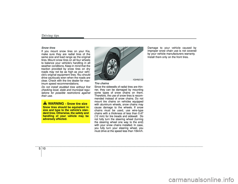 KIA AMANTI 2009  Owners Manual Driving tips10
5Snow tires  If you mount snow tires on your Kia,
make sure they are radial tires of the
same size and load range as the original
tires. Mount snow tires on all four wheels
to balance y