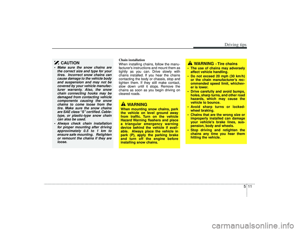KIA AMANTI 2009  Owners Manual 511
Driving tips
Chain installation 
When installing chains, follow the manu-
facturers instructions and mount them as
tightly as you can. Drive slowly with
chains installed. If you hear the chains
c