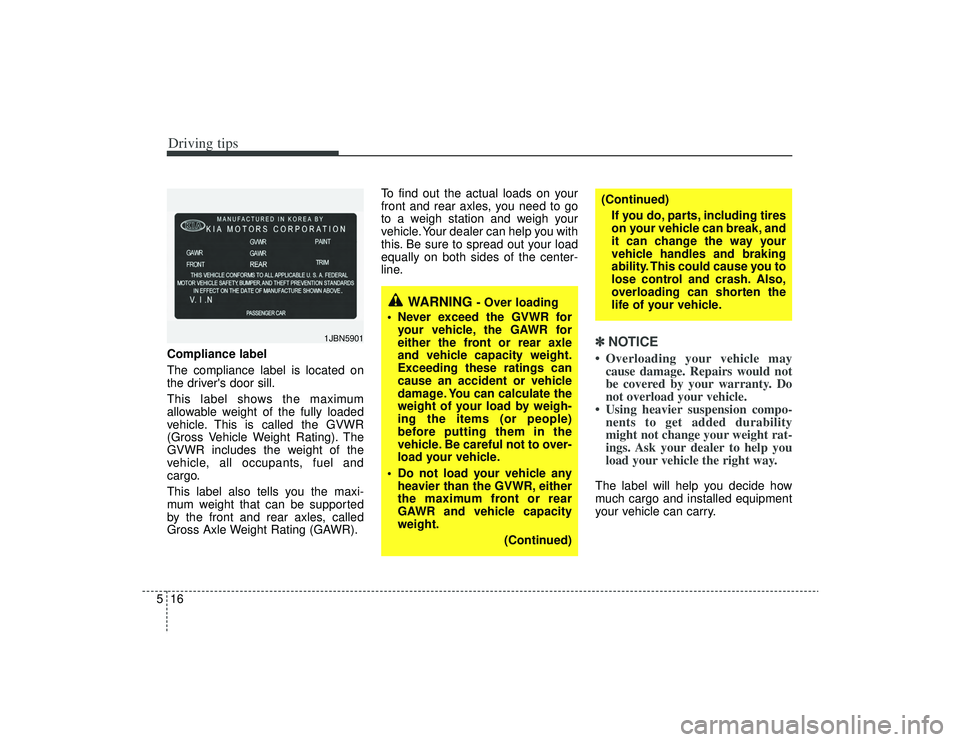 KIA AMANTI 2009  Owners Manual Driving tips16
5Compliance label
The compliance label is located on
the drivers door sill.
This label shows the maximum
allowable weight of the fully loaded
vehicle. This is called the GVWR
(Gross Ve