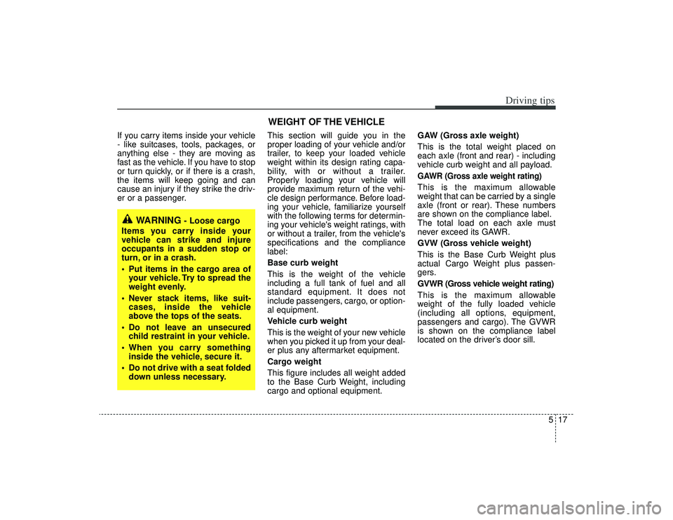 KIA AMANTI 2009 Owners Manual 517
Driving tips
If you carry items inside your vehicle
- like suitcases, tools, packages, or
anything else - they are moving as
fast as the vehicle. If you have to stop
or turn quickly, or if there i KIA AMANTI 2009 Owners Manual 517
Driving tips
If you carry items inside your vehicle
- like suitcases, tools, packages, or
anything else - they are moving as
fast as the vehicle. If you have to stop
or turn quickly, or if there i
