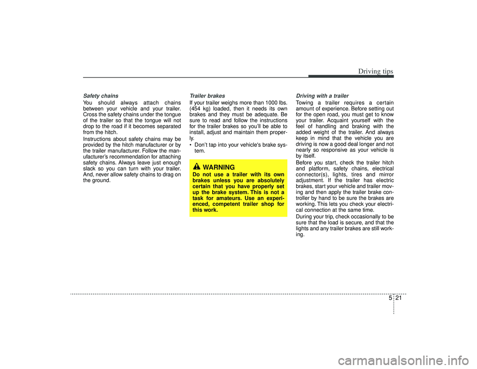 KIA AMANTI 2009 Owners Manual 521
Driving tips
Safety chains You should always attach chains
between your vehicle and your trailer.
Cross the safety chains under the tongue
of the trailer so that the tongue will not
drop to the ro KIA AMANTI 2009 Owners Manual 521
Driving tips
Safety chains You should always attach chains
between your vehicle and your trailer.
Cross the safety chains under the tongue
of the trailer so that the tongue will not
drop to the ro