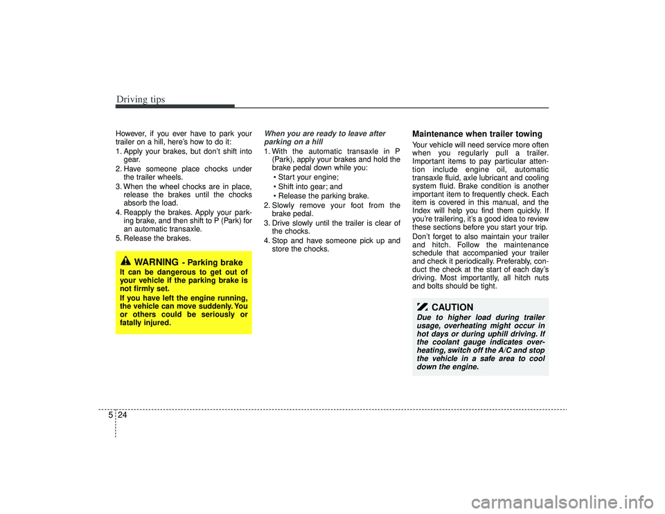 KIA AMANTI 2009  Owners Manual Driving tips24
5However, if you ever have to park your
trailer on a hill, here’s how to do it:
1. Apply your brakes, but don’t shift into
gear.
2. Have someone place chocks under the trailer wheel