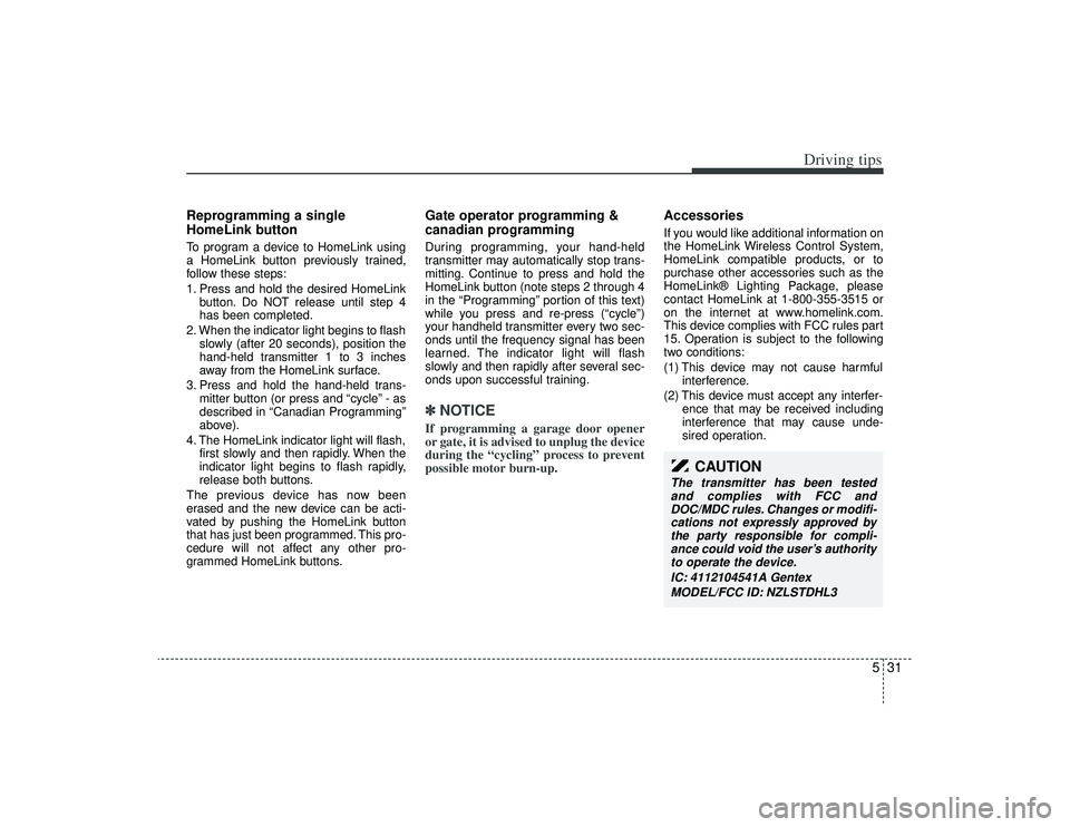 KIA AMANTI 2009 Owners Manual 531
Driving tips
Reprogramming a single
HomeLink buttonTo program a device to HomeLink using
a HomeLink button previously trained,
follow these steps:
1. Press and hold the desired HomeLinkbutton. Do KIA AMANTI 2009 Owners Manual 531
Driving tips
Reprogramming a single
HomeLink buttonTo program a device to HomeLink using
a HomeLink button previously trained,
follow these steps:
1. Press and hold the desired HomeLinkbutton. Do