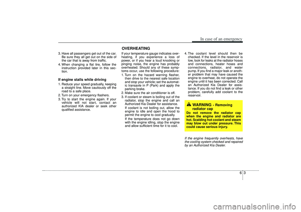 KIA AMANTI 2009  Owners Manual 63
In case of an emergency
3. Have all passengers get out of the car.Be sure they all get out on the side of
the car that is away from traffic.
4. When changing a flat tire, follow the instruction pro