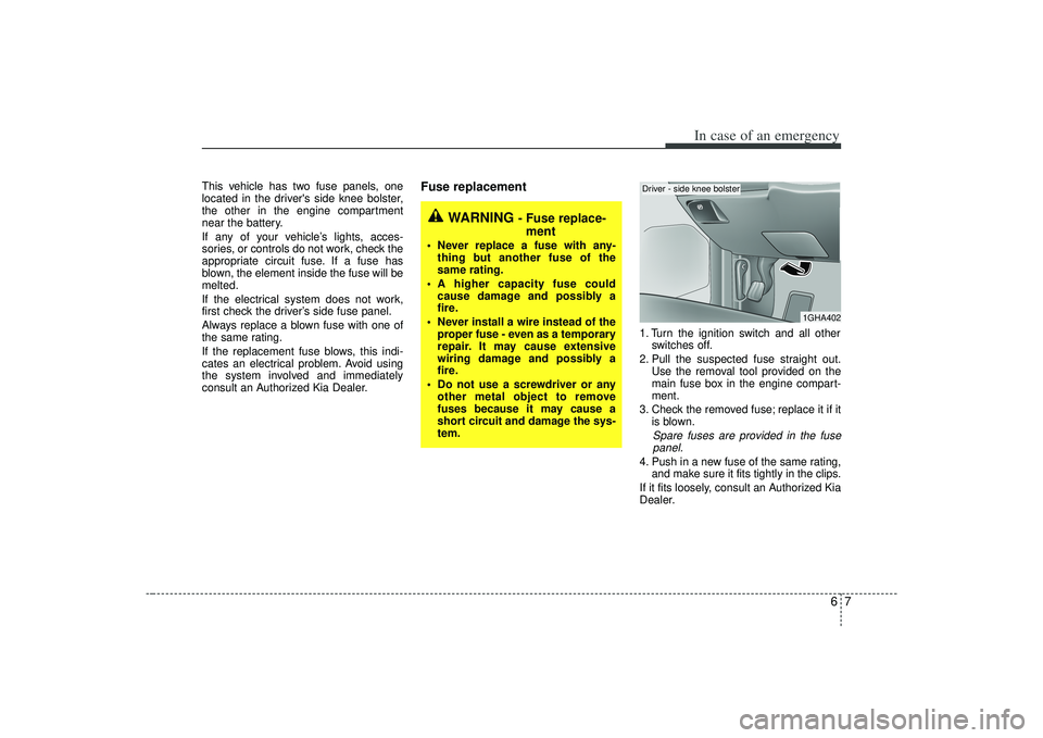 KIA AMANTI 2009 Owners Manual 67
In case of an emergency
WARNING
- Fuse replace-ment
Never replace a fuse with any-
thing but another fuse of the
same rating.
A higher capacity fuse could cause damage and possibly a
fire.
Neve KIA AMANTI 2009 Owners Manual 67
In case of an emergency
WARNING
- Fuse replace-ment
Never replace a fuse with any-
thing but another fuse of the
same rating.
A higher capacity fuse could cause damage and possibly a
fire.
Neve