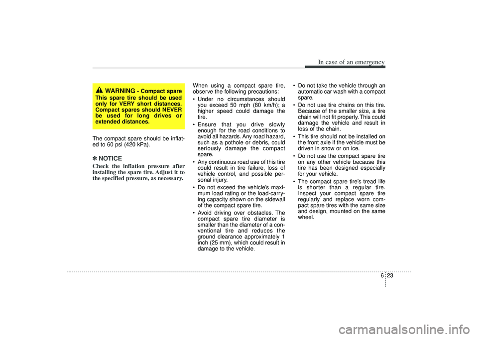 KIA AMANTI 2009  Owners Manual 623
In case of an emergency
The compact spare should be inflat-
ed to 60 psi (420 kPa).✽ ✽NOTICECheck the inflation pressure after
installing the spare tire. Adjust it to
the specified pressure, a