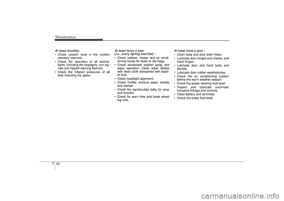 KIA AMANTI 2009  Owners Manual Maintenance10
7At least monthly: Check coolant level in the coolant
recovery reservoir.
 Check the operation of all exterior lights, including the stoplights, turn sig-
nals and hazard warning flasher
