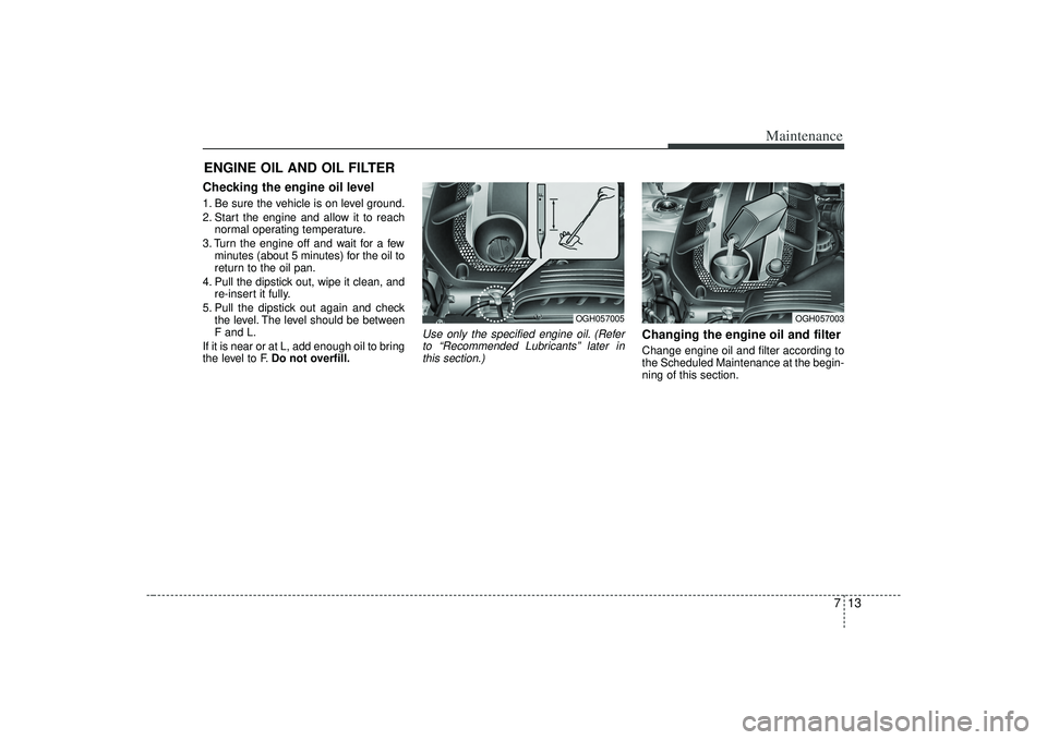 KIA AMANTI 2009 Owners Manual 713
Maintenance
ENGINE OIL AND OIL FILTERChecking the engine oil level 1. Be sure the vehicle is on level ground.
2. Start the engine and allow it to reachnormal operating temperature.
3. Turn the en KIA AMANTI 2009 Owners Manual 713
Maintenance
ENGINE OIL AND OIL FILTERChecking the engine oil level 1. Be sure the vehicle is on level ground.
2. Start the engine and allow it to reachnormal operating temperature.
3. Turn the en