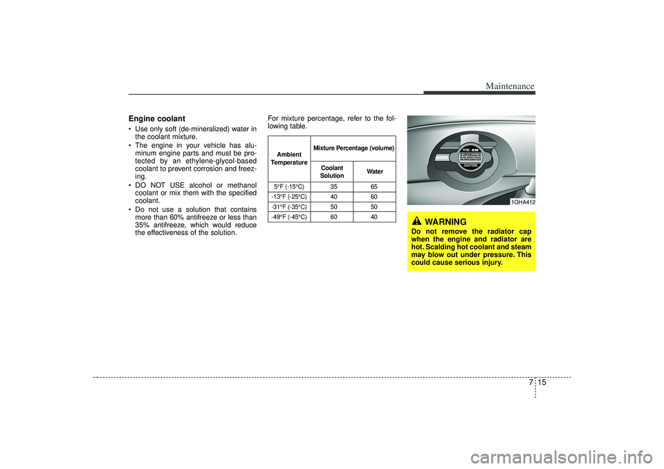 KIA AMANTI 2009 Owners Manual 715
Maintenance
Engine coolant Use only soft (de-mineralized) water inthe coolant mixture.
The engine in your vehicle has alu- minum engine parts and must be pro-
tected by an ethylene-glycol-based
c KIA AMANTI 2009 Owners Manual 715
Maintenance
Engine coolant Use only soft (de-mineralized) water inthe coolant mixture.
The engine in your vehicle has alu- minum engine parts and must be pro-
tected by an ethylene-glycol-based
c